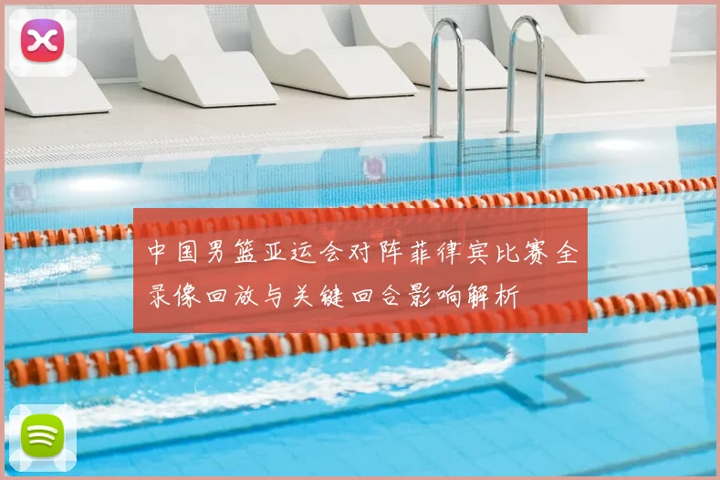 中国男篮亚运会对阵菲律宾比赛全录像回放与关键回合影响解析