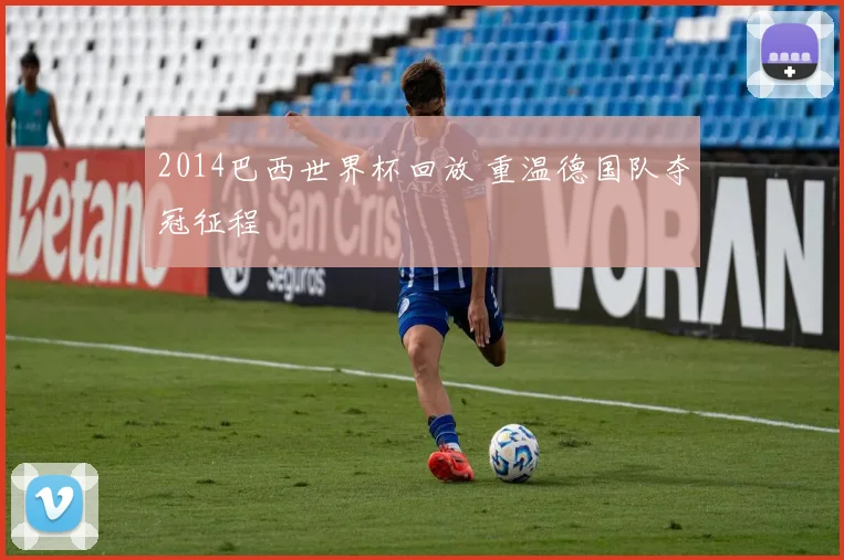 2014巴西世界杯回放 重温德国队夺冠征程