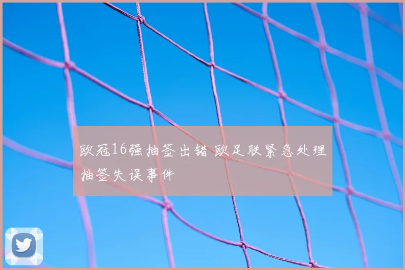 欧冠16强抽签出错 欧足联紧急处理抽签失误事件
