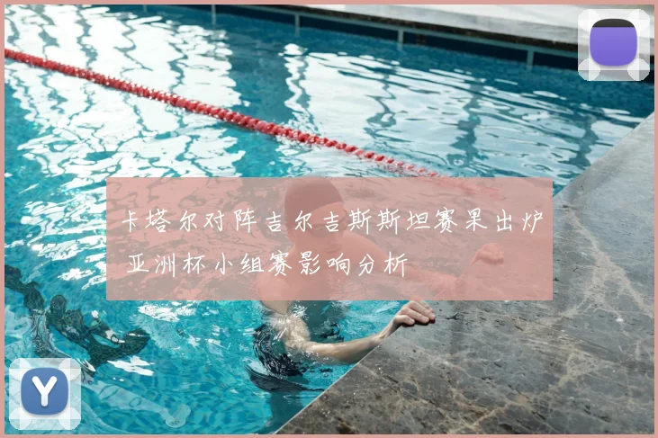 卡塔尔对阵吉尔吉斯斯坦赛果出炉 亚洲杯小组赛影响分析
