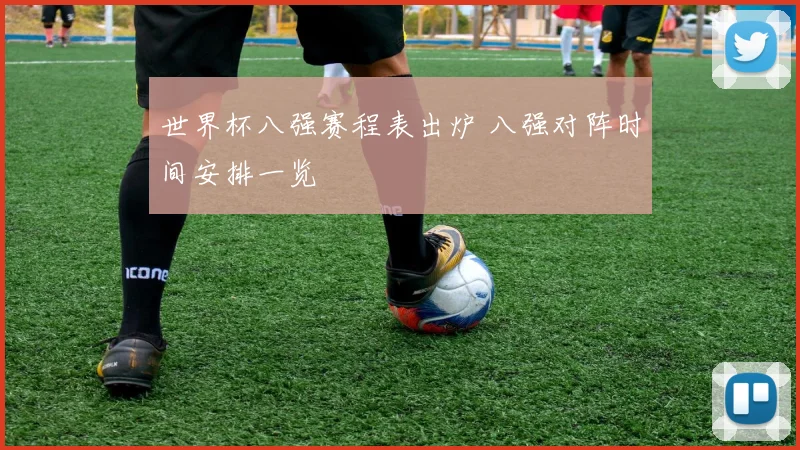 世界杯八强赛程表出炉 八强对阵时间安排一览
