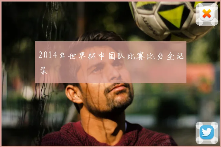 2014年世界杯中国队比赛比分全记录