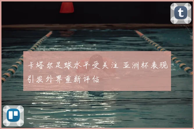 卡塔尔足球水平受关注 亚洲杯表现引发外界重新评估