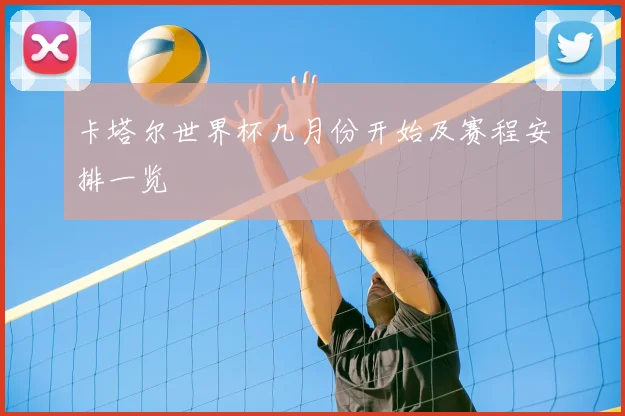 卡塔尔世界杯几月份开始及赛程安排一览