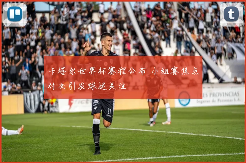 卡塔尔世界杯赛程公布 小组赛焦点对决引发球迷关注