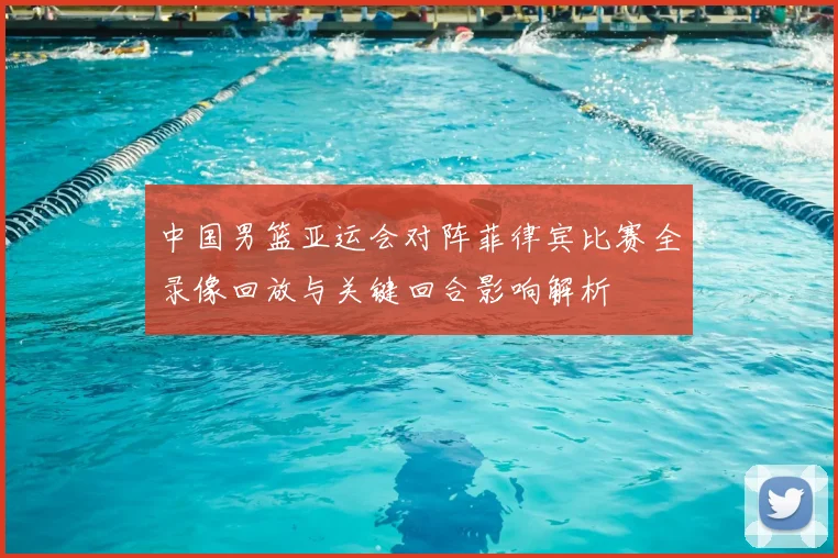 中国男篮亚运会对阵菲律宾比赛全录像回放与关键回合影响解析