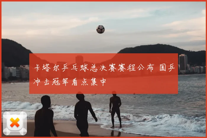 卡塔尔乒乓球总决赛赛程公布 国乒冲击冠军看点集中
