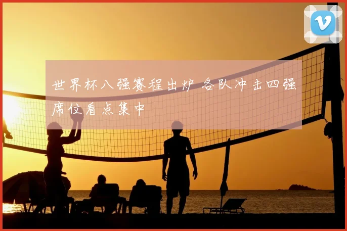 世界杯八强赛程出炉 各队冲击四强席位看点集中