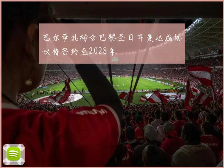 巴尔萨扎转会巴黎圣日耳曼达成协议将签约至2028年