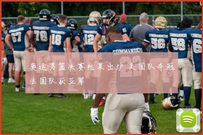 奥运男篮决赛结果出炉 美国队夺冠法国队获亚军