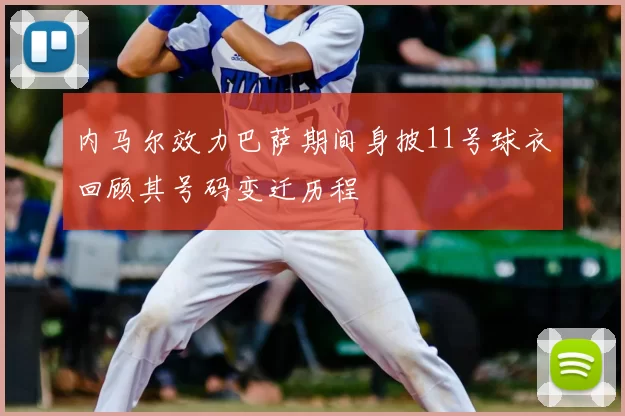 内马尔效力巴萨期间身披11号球衣回顾其号码变迁历程