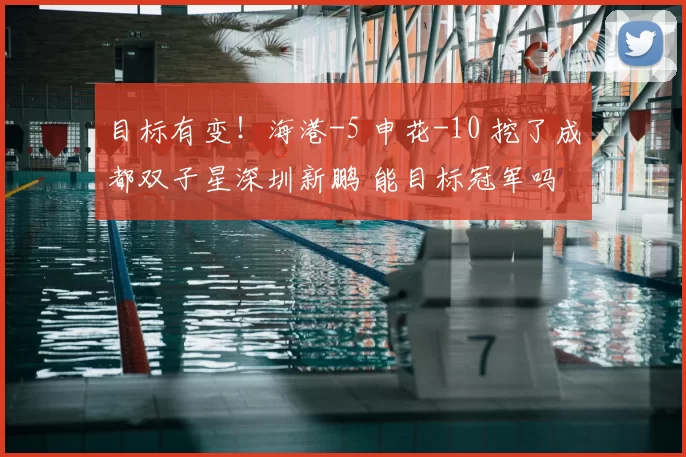 目标有变！海港-5 申花-10 挖了成都双子星深圳新鹏 能目标冠军吗