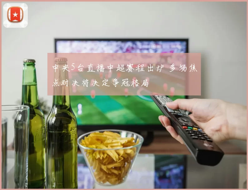 中央5台直播中超赛程出炉 多场焦点对决将决定争冠格局