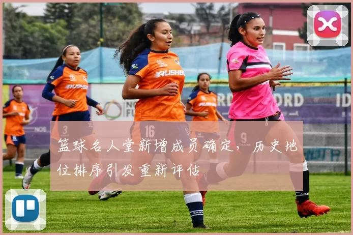 篮球名人堂新增成员确定，历史地位排序引发重新评估