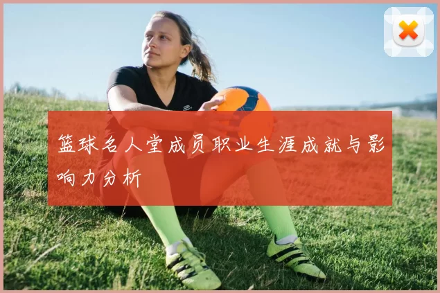 篮球名人堂成员职业生涯成就与影响力分析