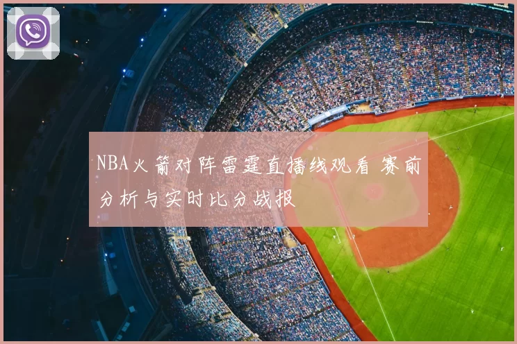 NBA火箭对阵雷霆直播线观看 赛前分析与实时比分战报