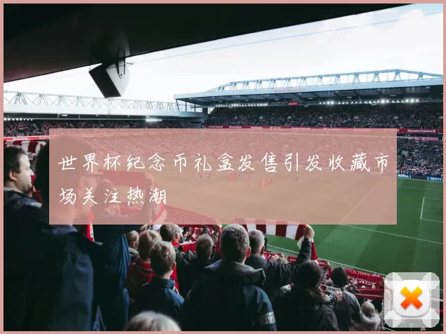 世界杯纪念币礼盒发售引发收藏市场关注热潮