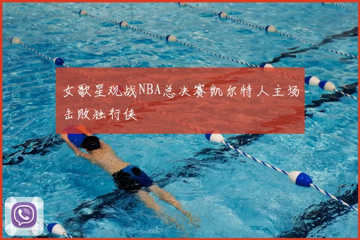 女歌星观战NBA总决赛凯尔特人主场击败独行侠