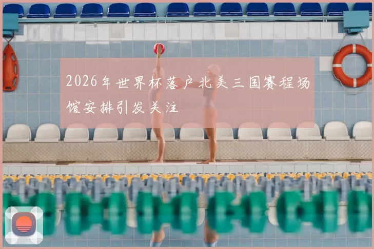 2026年世界杯落户北美三国赛程场馆安排引发关注