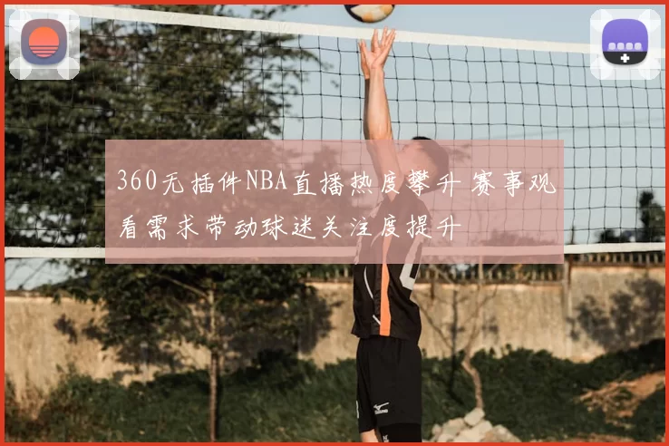 360无插件NBA直播热度攀升 赛事观看需求带动球迷关注度提升
