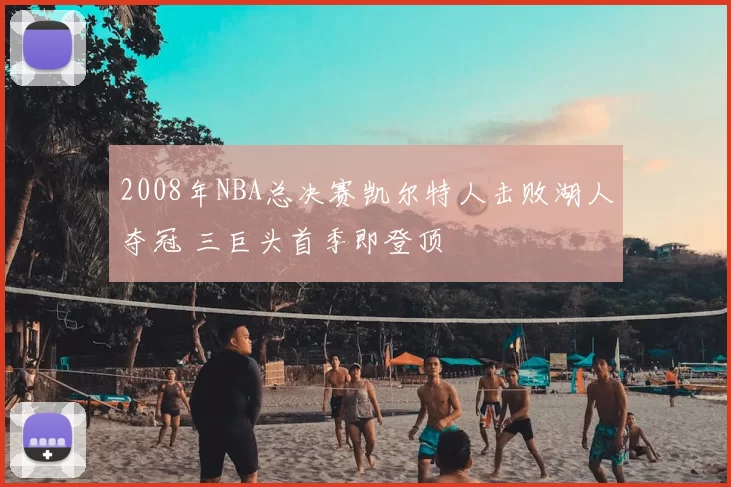 2008年NBA总决赛凯尔特人击败湖人夺冠 三巨头首季即登顶