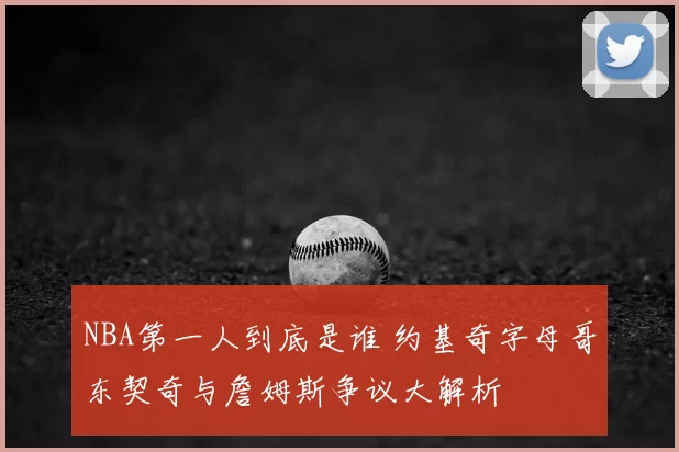 NBA第一人到底是谁 约基奇字母哥东契奇与詹姆斯争议大解析