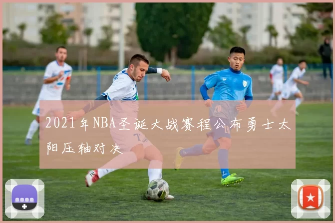 2021年NBA圣诞大战赛程公布勇士太阳压轴对决