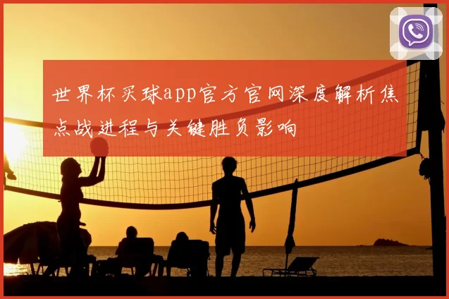 世界杯买球app官方官网深度解析焦点战进程与关键胜负影响