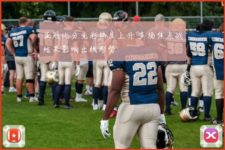 亚冠比分竞彩热度上升 多场焦点战结果影响出线形势