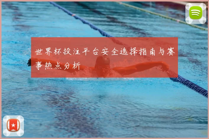 世界杯投注平台安全选择指南与赛事热点分析