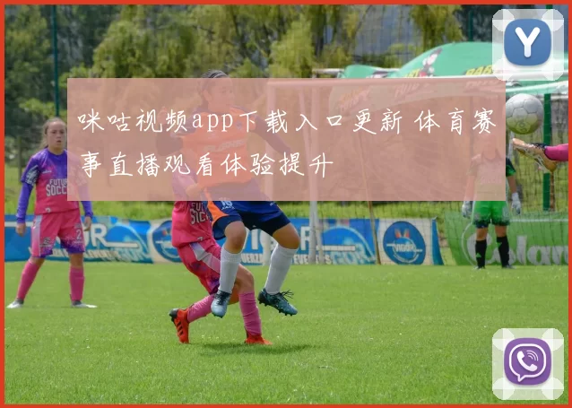 咪咕视频app下载入口更新 体育赛事直播观看体验提升