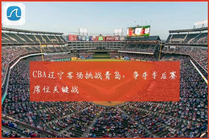 CBA辽宁客场挑战青岛，争夺季后赛席位关键战