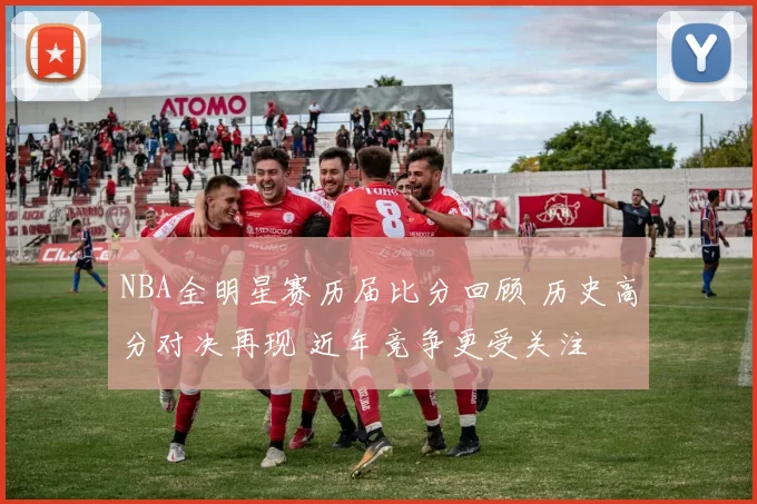 NBA全明星赛历届比分回顾 历史高分对决再现 近年竞争更受关注