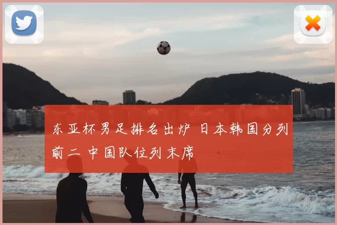 东亚杯男足排名出炉 日本韩国分列前二 中国队位列末席