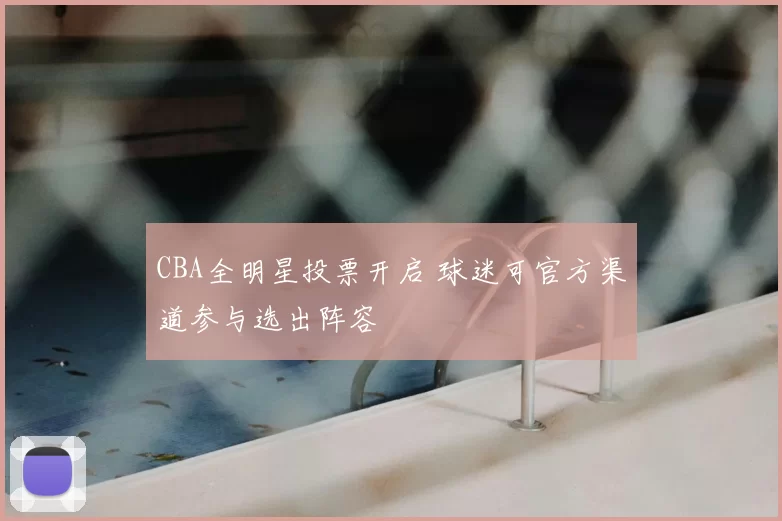 CBA全明星投票开启 球迷可官方渠道参与选出阵容
