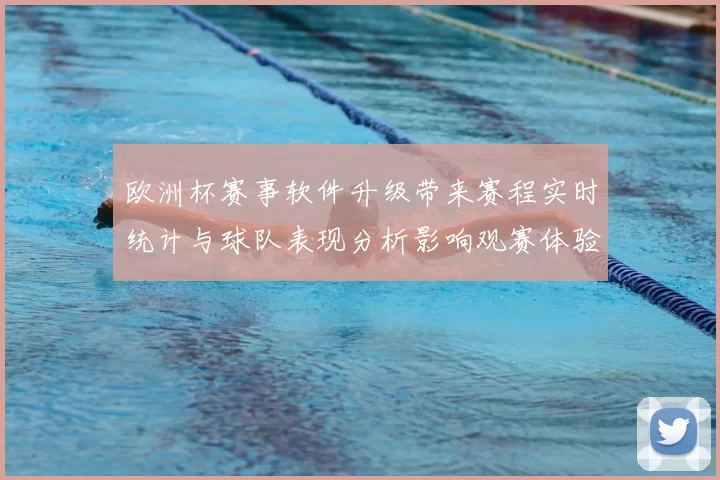 欧洲杯赛事软件升级带来赛程实时统计与球队表现分析影响观赛体验