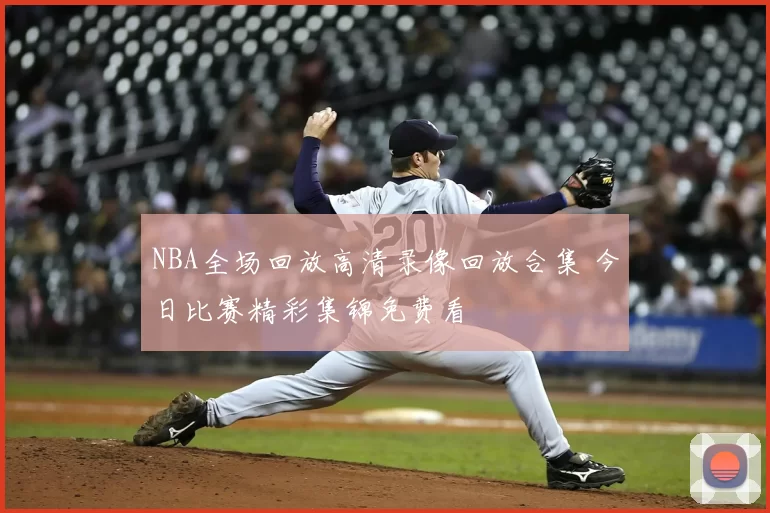 NBA全场回放高清录像回放合集 今日比赛精彩集锦免费看