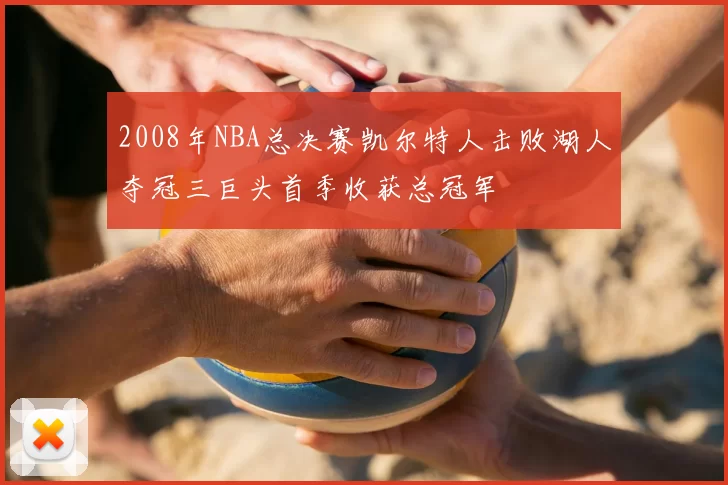 2008年NBA总决赛凯尔特人击败湖人夺冠三巨头首季收获总冠军