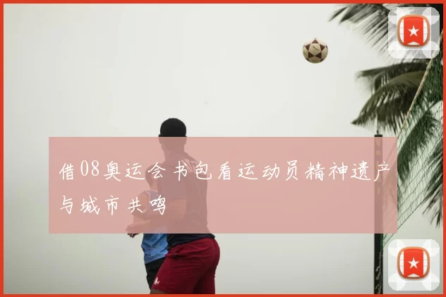 借08奥运会书包看运动员精神遗产与城市共鸣