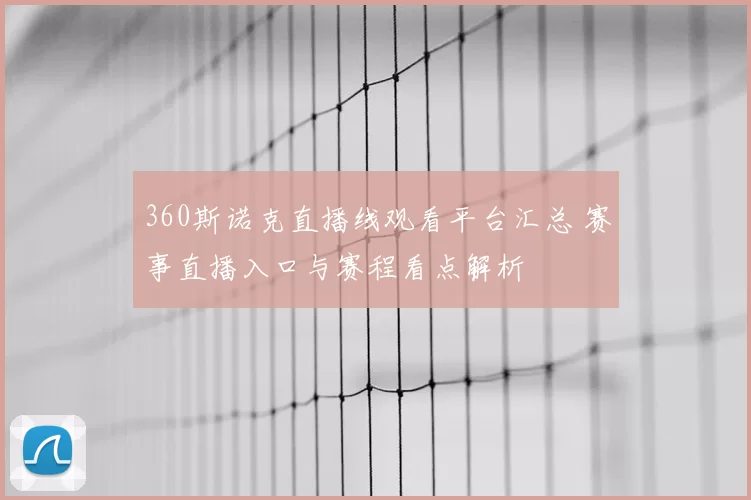 360斯诺克直播线观看平台汇总 赛事直播入口与赛程看点解析
