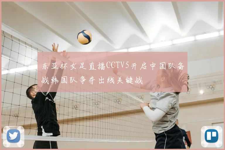 东亚杯女足直播CCTV5开启中国队备战韩国队争夺出线关键战