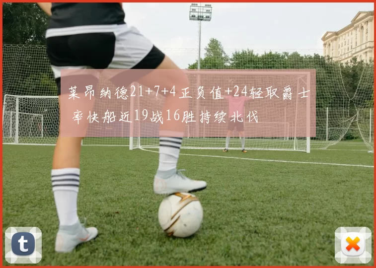 莱昂纳德21+7+4正负值+24轻取爵士 率快船近19战16胜持续北伐