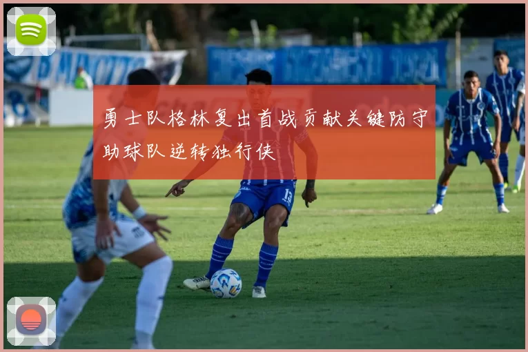 勇士队格林复出首战贡献关键防守助球队逆转独行侠