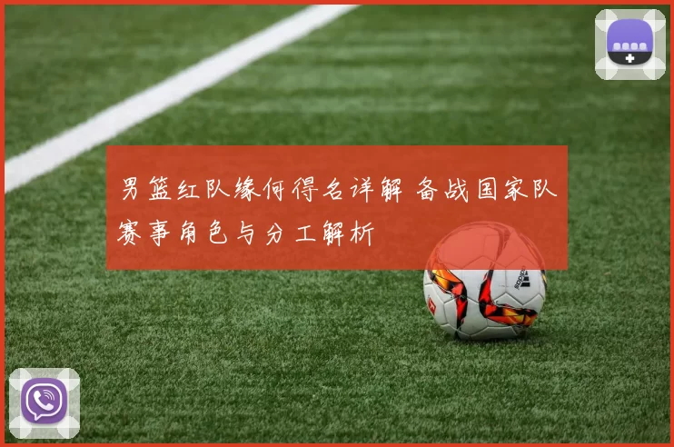 男篮红队缘何得名详解 备战国家队赛事角色与分工解析