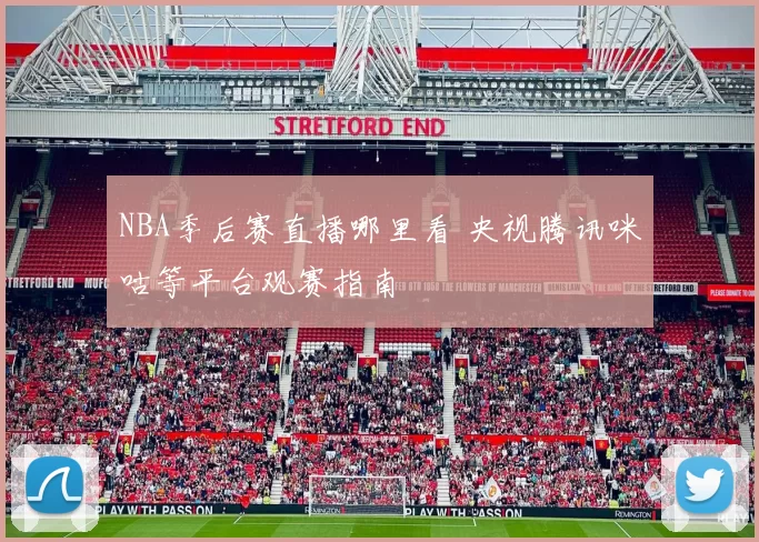 NBA季后赛直播哪里看 央视腾讯咪咕等平台观赛指南