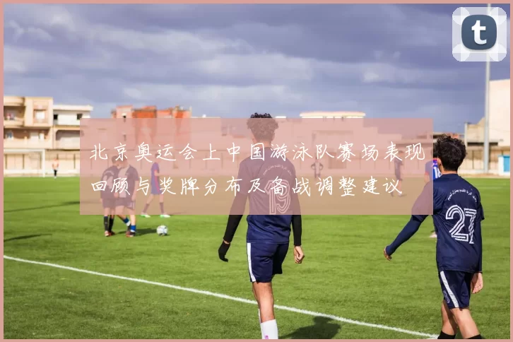 北京奥运会上中国游泳队赛场表现回顾与奖牌分布及备战调整建议