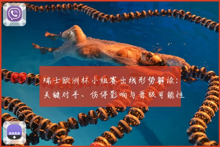 瑞士欧洲杯小组赛出线形势解读：关键对手、伤停影响与晋级可能性
