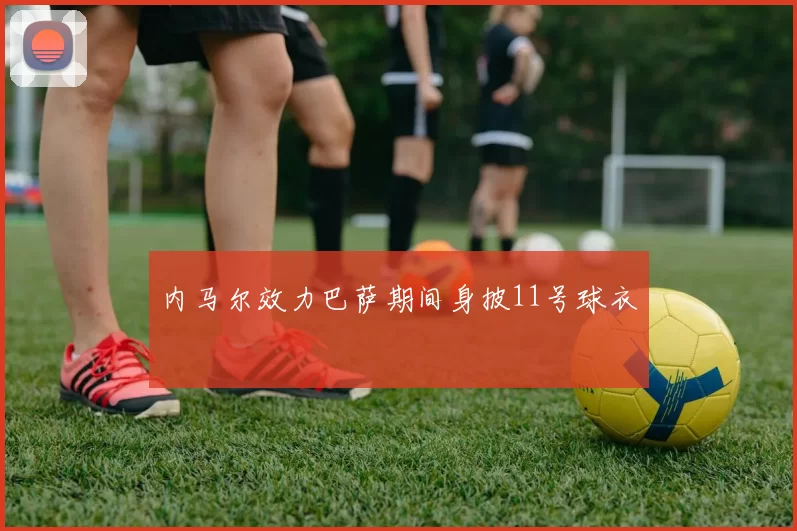 内马尔效力巴萨期间身披11号球衣