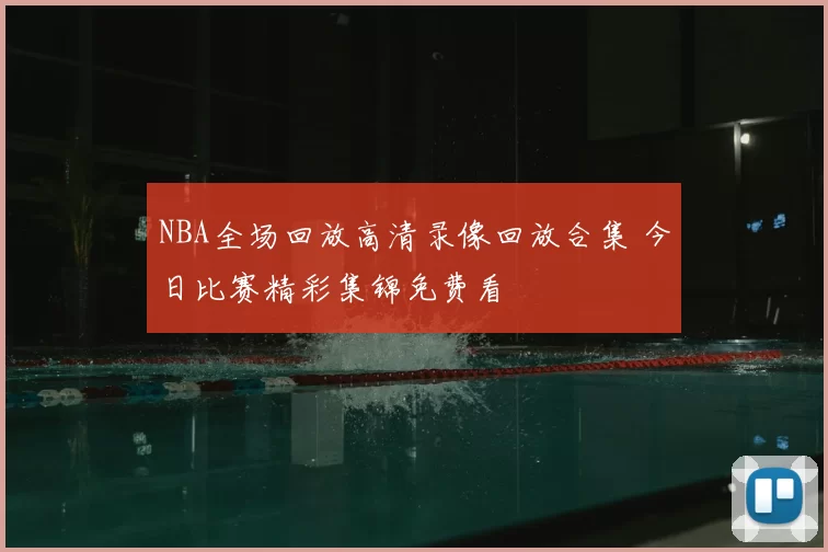 NBA全场回放高清录像回放合集 今日比赛精彩集锦免费看