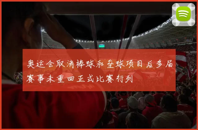 奥运会取消棒球和垒球项目后多届赛事未重回正式比赛行列